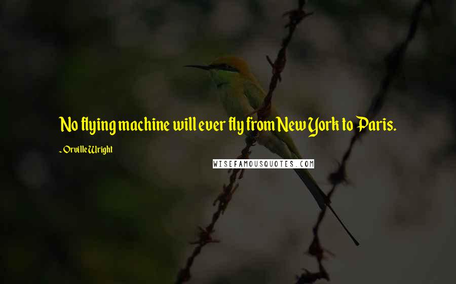 Orville Wright Quotes: No flying machine will ever fly from New York to Paris.