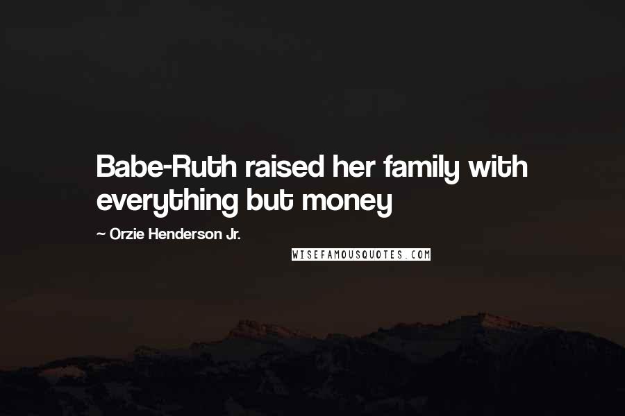 Orzie Henderson Jr. Quotes: Babe-Ruth raised her family with everything but money