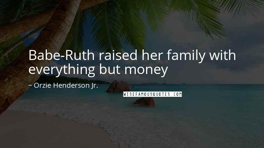 Orzie Henderson Jr. Quotes: Babe-Ruth raised her family with everything but money