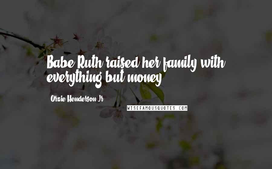 Orzie Henderson Jr. Quotes: Babe-Ruth raised her family with everything but money