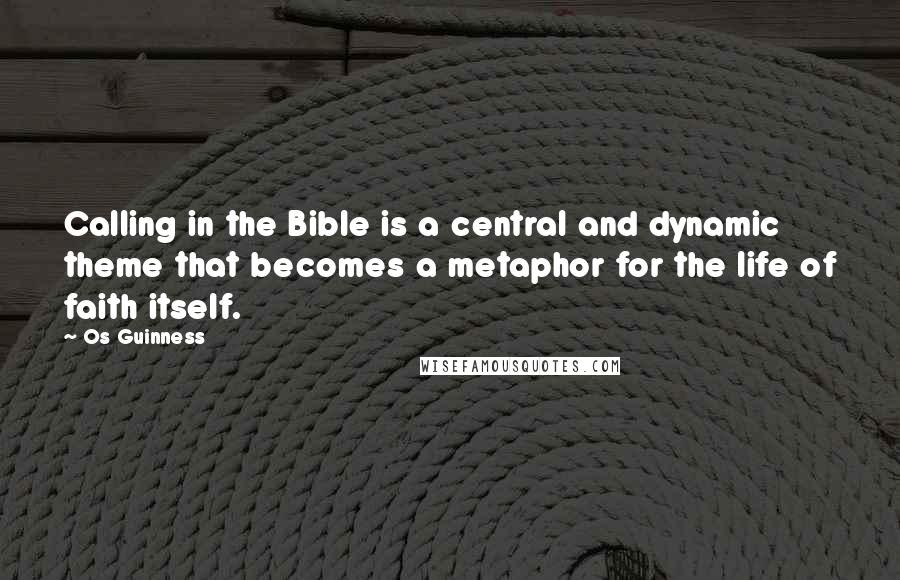 Os Guinness Quotes: Calling in the Bible is a central and dynamic theme that becomes a metaphor for the life of faith itself.