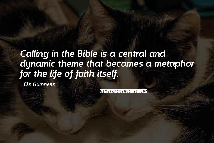 Os Guinness Quotes: Calling in the Bible is a central and dynamic theme that becomes a metaphor for the life of faith itself.