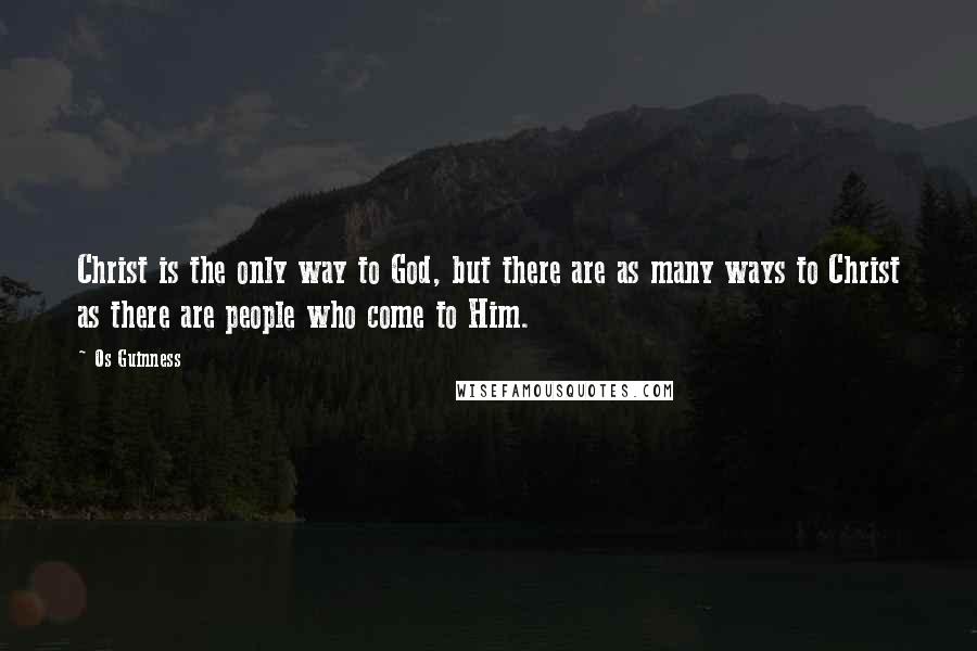Os Guinness Quotes: Christ is the only way to God, but there are as many ways to Christ as there are people who come to Him.
