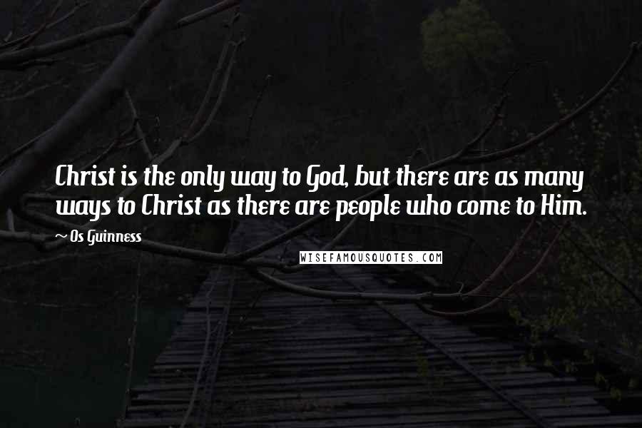 Os Guinness Quotes: Christ is the only way to God, but there are as many ways to Christ as there are people who come to Him.