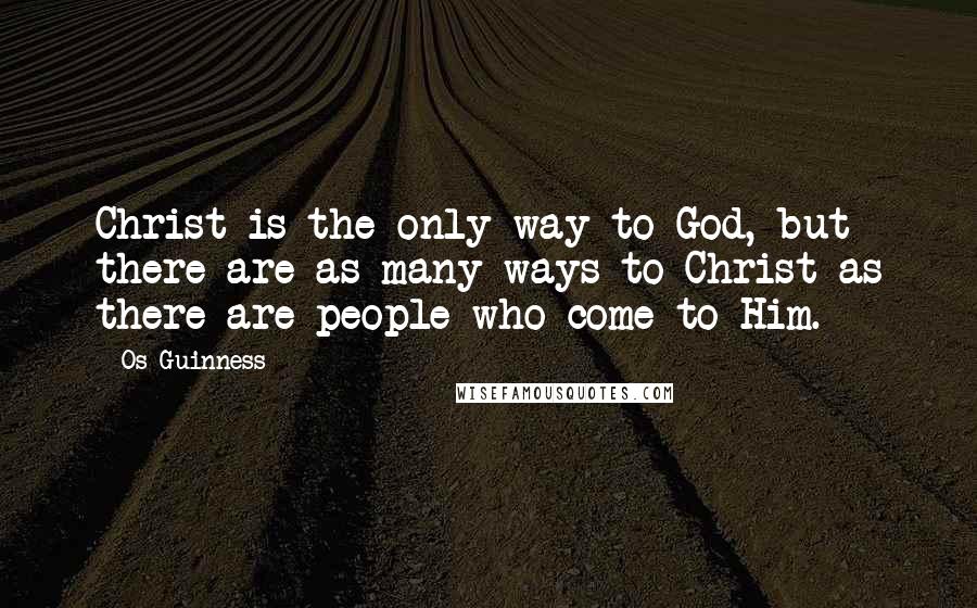 Os Guinness Quotes: Christ is the only way to God, but there are as many ways to Christ as there are people who come to Him.