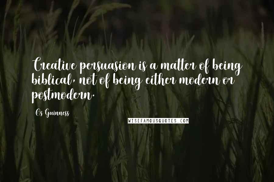 Os Guinness Quotes: Creative persuasion is a matter of being biblical, not of being either modern or postmodern.