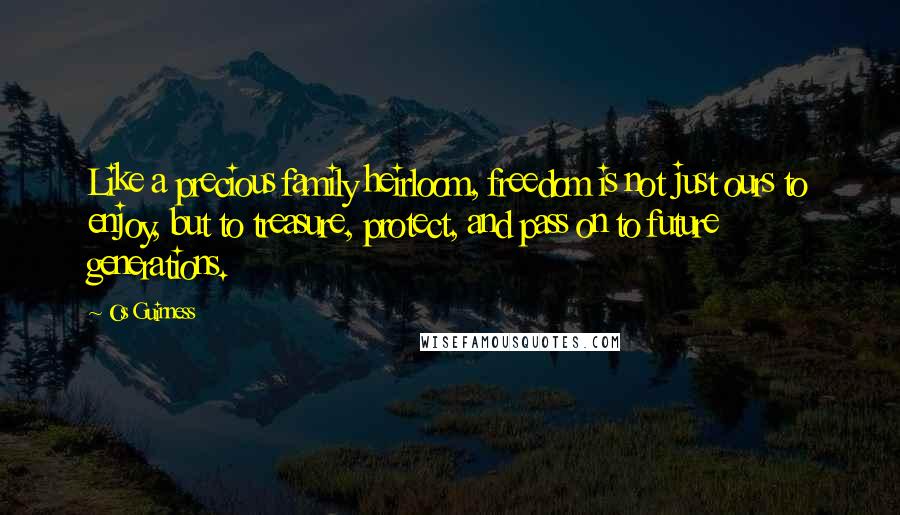 Os Guinness Quotes: Like a precious family heirloom, freedom is not just ours to enjoy, but to treasure, protect, and pass on to future generations.