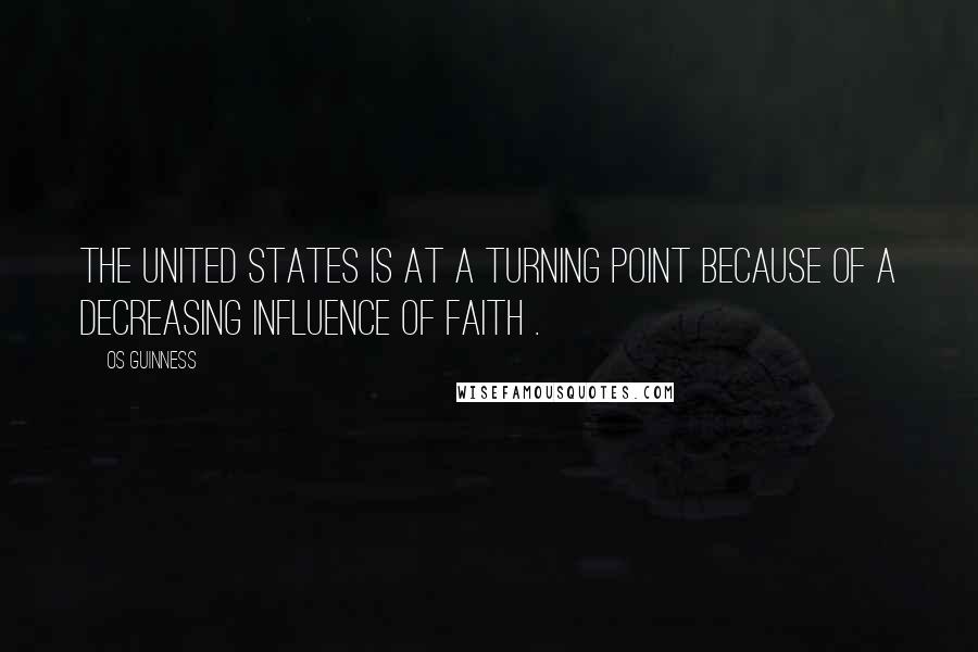 Os Guinness Quotes: The United States is at a turning point because of a decreasing influence of faith .