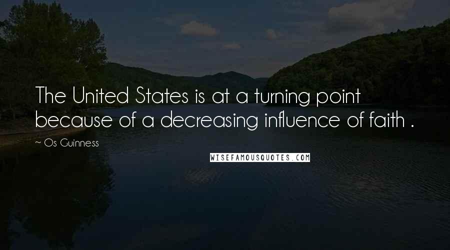 Os Guinness Quotes: The United States is at a turning point because of a decreasing influence of faith .