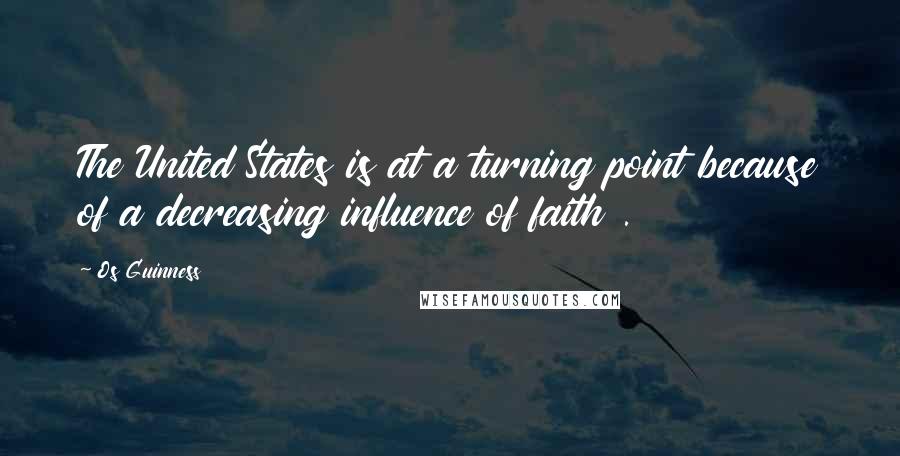 Os Guinness Quotes: The United States is at a turning point because of a decreasing influence of faith .