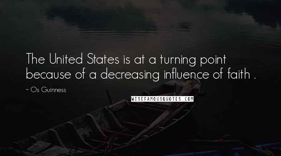 Os Guinness Quotes: The United States is at a turning point because of a decreasing influence of faith .