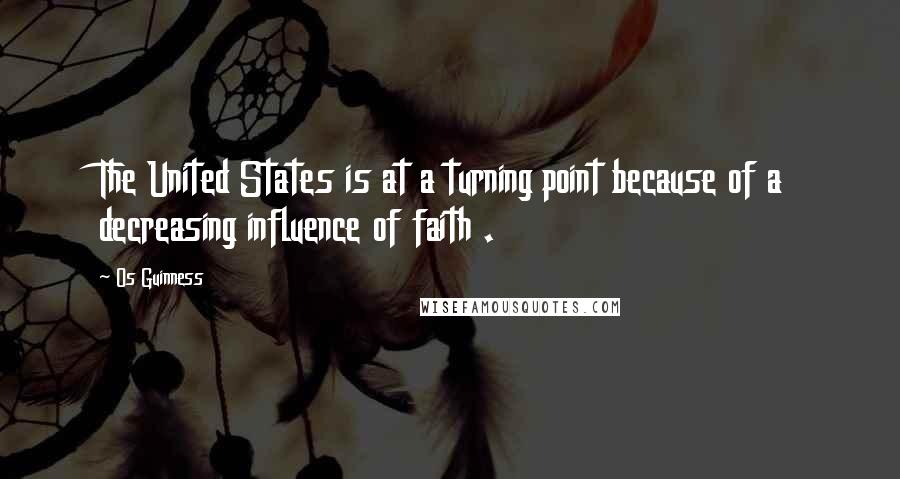 Os Guinness Quotes: The United States is at a turning point because of a decreasing influence of faith .