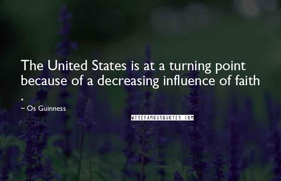 Os Guinness Quotes: The United States is at a turning point because of a decreasing influence of faith .