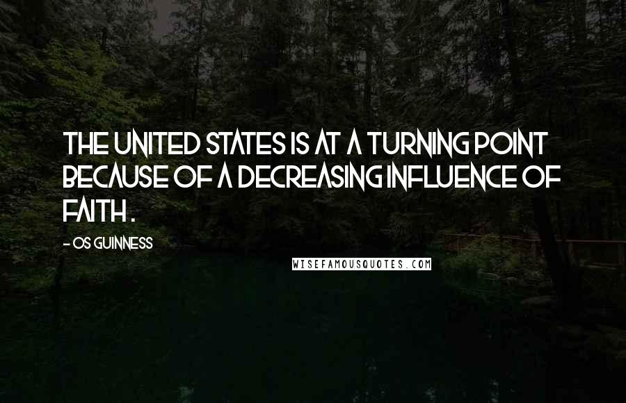 Os Guinness Quotes: The United States is at a turning point because of a decreasing influence of faith .