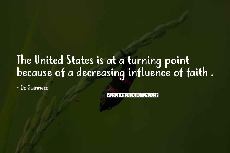 Os Guinness Quotes: The United States is at a turning point because of a decreasing influence of faith .