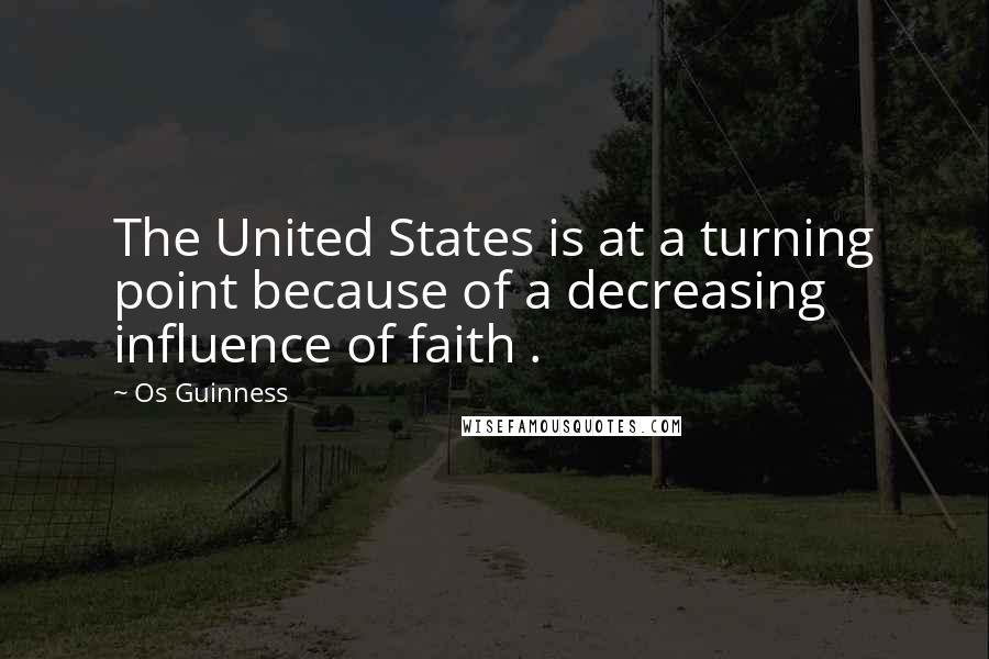 Os Guinness Quotes: The United States is at a turning point because of a decreasing influence of faith .