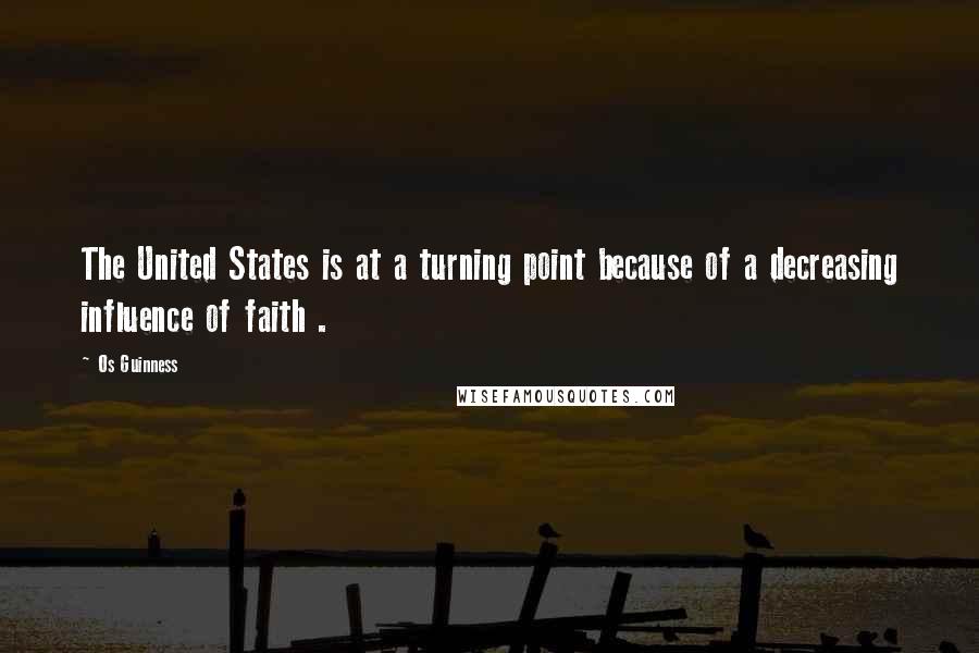 Os Guinness Quotes: The United States is at a turning point because of a decreasing influence of faith .