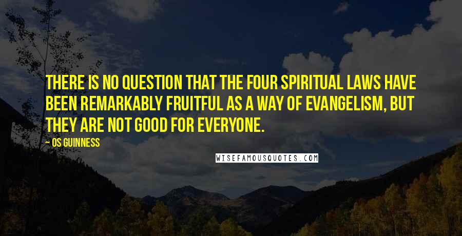 Os Guinness Quotes: There is no question that the Four Spiritual Laws have been remarkably fruitful as a way of evangelism, but they are not good for everyone.