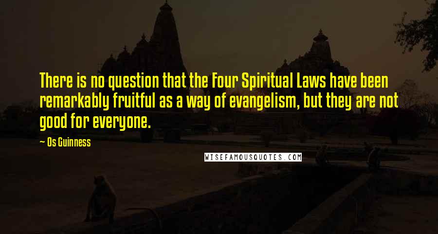 Os Guinness Quotes: There is no question that the Four Spiritual Laws have been remarkably fruitful as a way of evangelism, but they are not good for everyone.