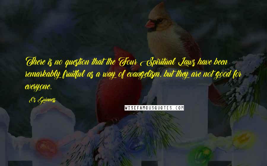 Os Guinness Quotes: There is no question that the Four Spiritual Laws have been remarkably fruitful as a way of evangelism, but they are not good for everyone.