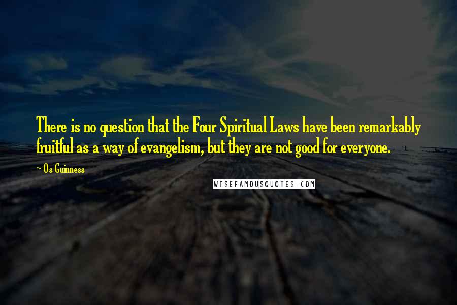 Os Guinness Quotes: There is no question that the Four Spiritual Laws have been remarkably fruitful as a way of evangelism, but they are not good for everyone.