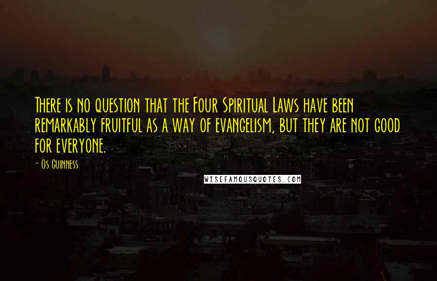 Os Guinness Quotes: There is no question that the Four Spiritual Laws have been remarkably fruitful as a way of evangelism, but they are not good for everyone.