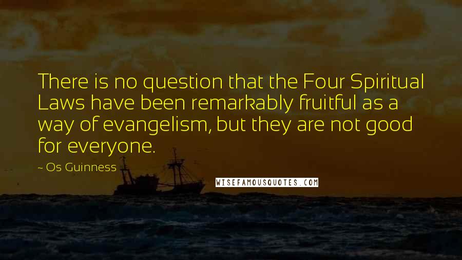 Os Guinness Quotes: There is no question that the Four Spiritual Laws have been remarkably fruitful as a way of evangelism, but they are not good for everyone.