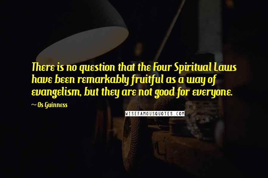 Os Guinness Quotes: There is no question that the Four Spiritual Laws have been remarkably fruitful as a way of evangelism, but they are not good for everyone.