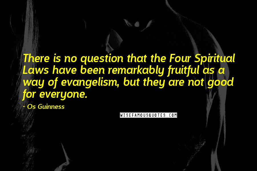 Os Guinness Quotes: There is no question that the Four Spiritual Laws have been remarkably fruitful as a way of evangelism, but they are not good for everyone.