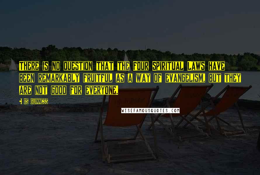 Os Guinness Quotes: There is no question that the Four Spiritual Laws have been remarkably fruitful as a way of evangelism, but they are not good for everyone.