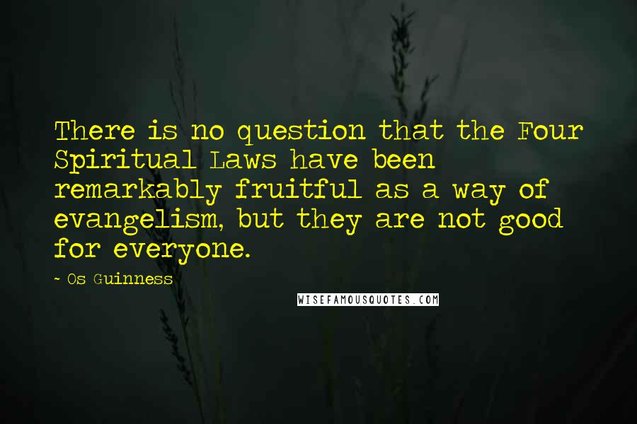 Os Guinness Quotes: There is no question that the Four Spiritual Laws have been remarkably fruitful as a way of evangelism, but they are not good for everyone.