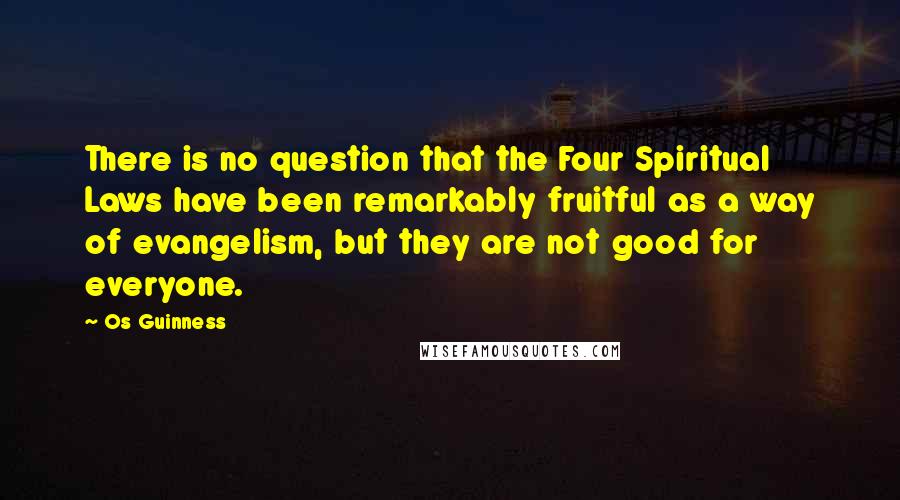 Os Guinness Quotes: There is no question that the Four Spiritual Laws have been remarkably fruitful as a way of evangelism, but they are not good for everyone.