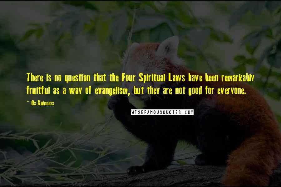 Os Guinness Quotes: There is no question that the Four Spiritual Laws have been remarkably fruitful as a way of evangelism, but they are not good for everyone.