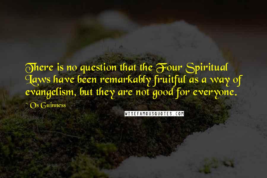 Os Guinness Quotes: There is no question that the Four Spiritual Laws have been remarkably fruitful as a way of evangelism, but they are not good for everyone.