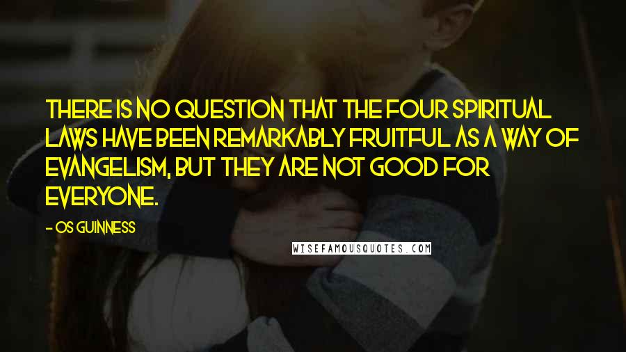 Os Guinness Quotes: There is no question that the Four Spiritual Laws have been remarkably fruitful as a way of evangelism, but they are not good for everyone.