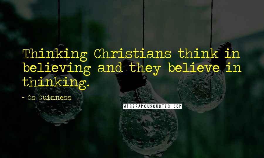 Os Guinness Quotes: Thinking Christians think in believing and they believe in thinking.