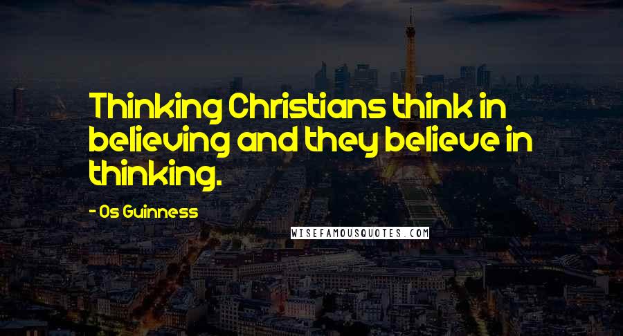Os Guinness Quotes: Thinking Christians think in believing and they believe in thinking.