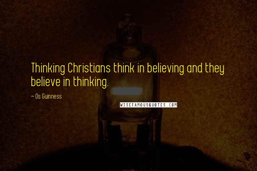 Os Guinness Quotes: Thinking Christians think in believing and they believe in thinking.