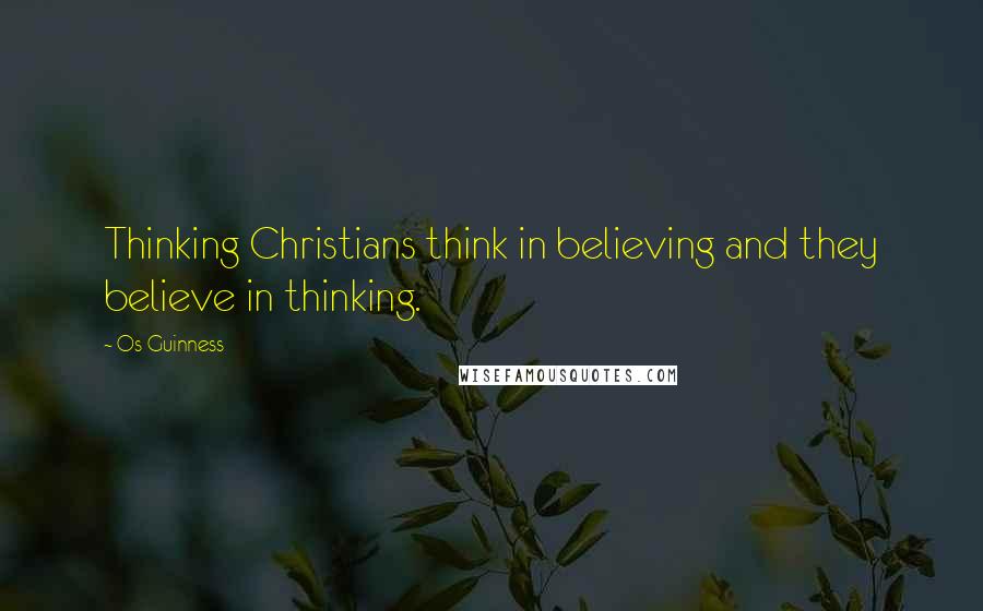 Os Guinness Quotes: Thinking Christians think in believing and they believe in thinking.