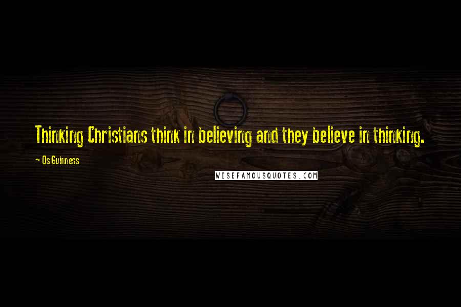 Os Guinness Quotes: Thinking Christians think in believing and they believe in thinking.