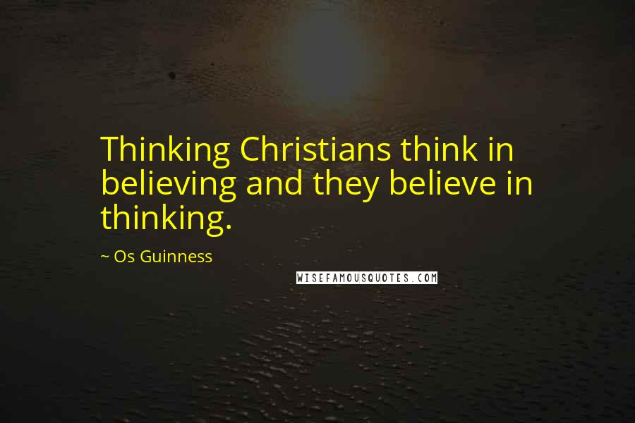 Os Guinness Quotes: Thinking Christians think in believing and they believe in thinking.