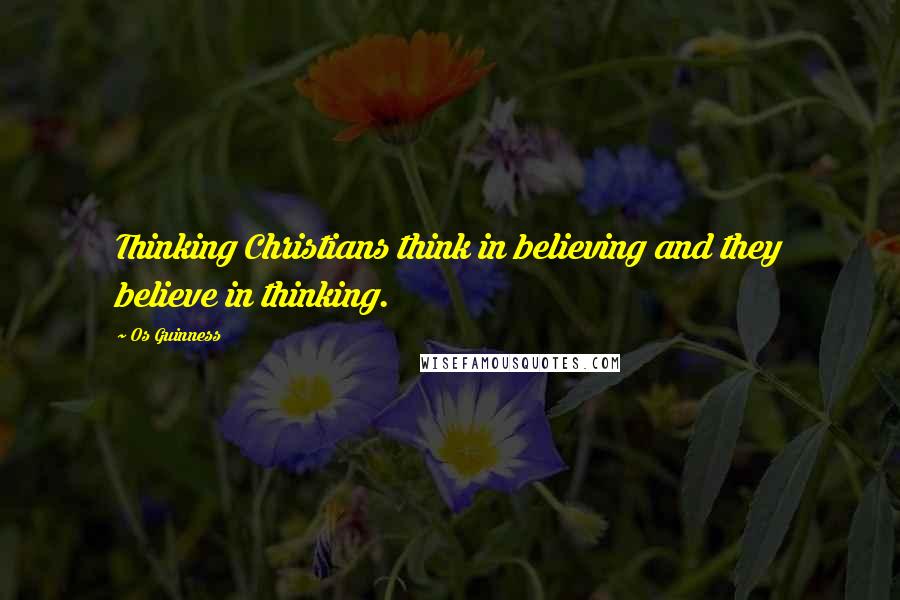 Os Guinness Quotes: Thinking Christians think in believing and they believe in thinking.