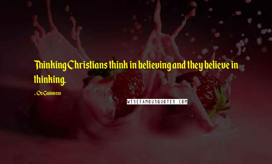 Os Guinness Quotes: Thinking Christians think in believing and they believe in thinking.