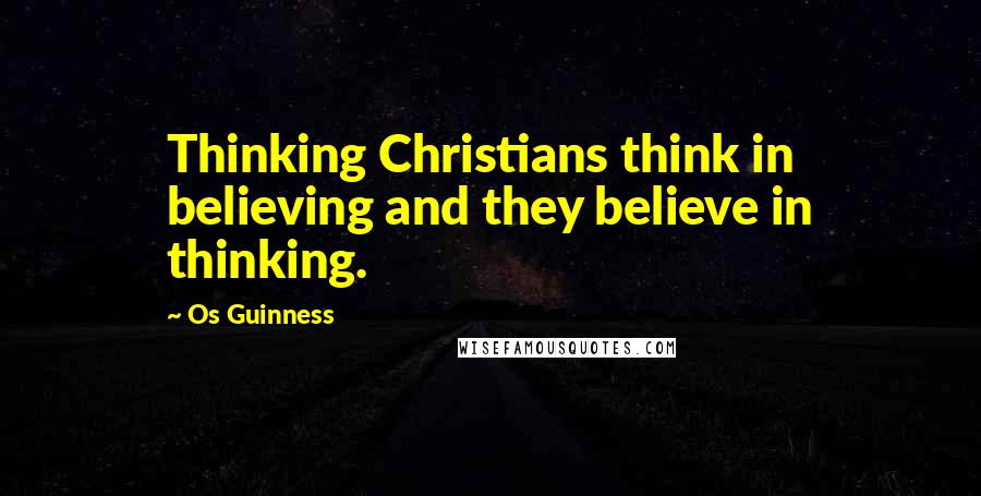 Os Guinness Quotes: Thinking Christians think in believing and they believe in thinking.