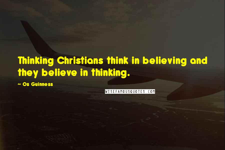 Os Guinness Quotes: Thinking Christians think in believing and they believe in thinking.