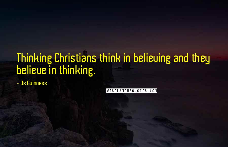 Os Guinness Quotes: Thinking Christians think in believing and they believe in thinking.