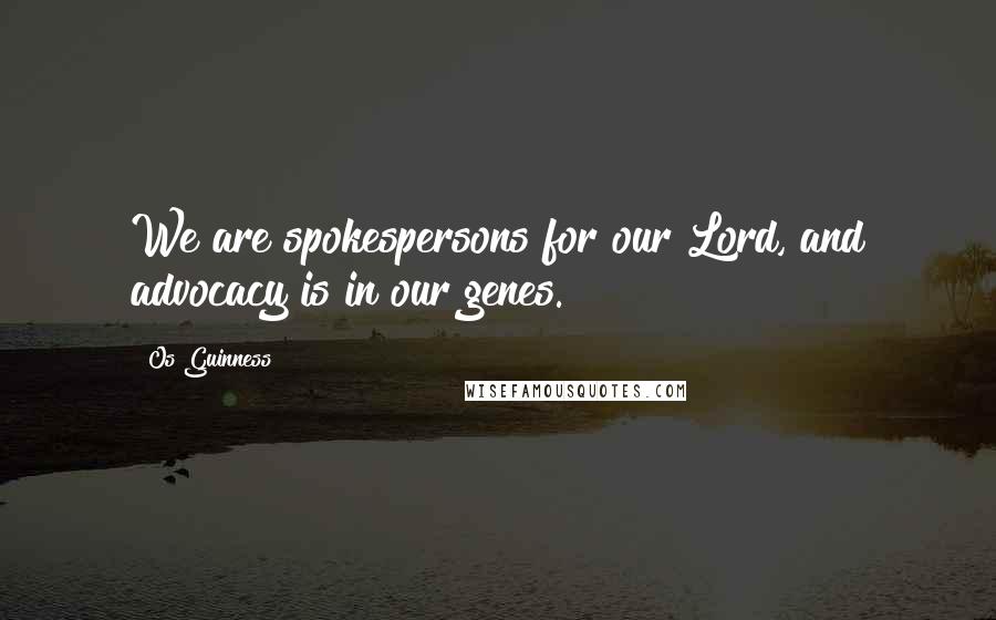 Os Guinness Quotes: We are spokespersons for our Lord, and advocacy is in our genes.
