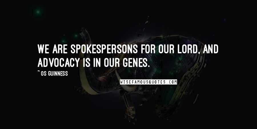 Os Guinness Quotes: We are spokespersons for our Lord, and advocacy is in our genes.