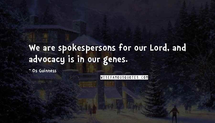 Os Guinness Quotes: We are spokespersons for our Lord, and advocacy is in our genes.