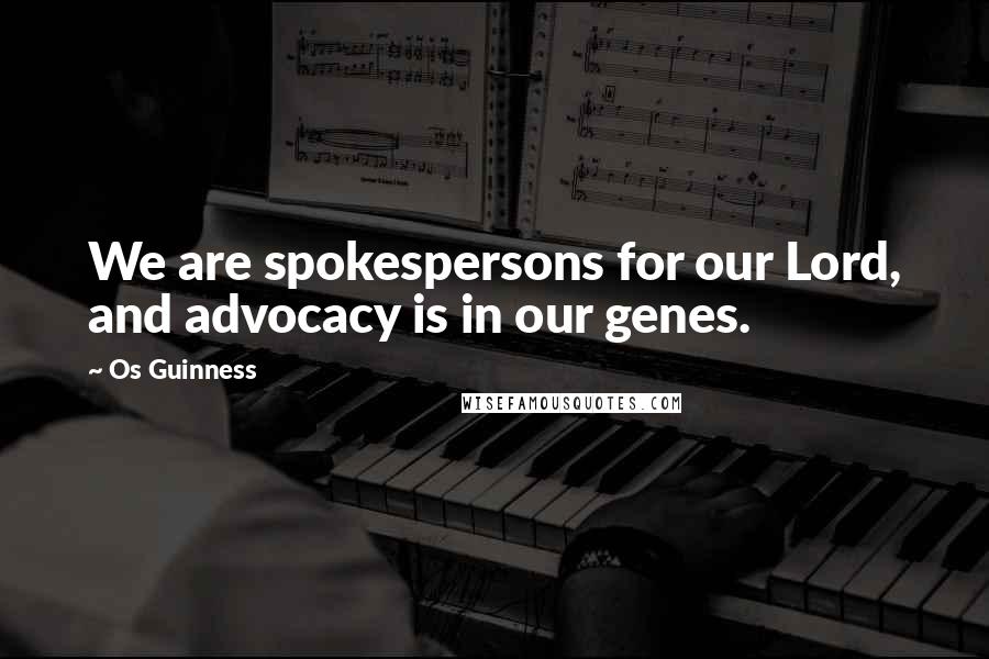 Os Guinness Quotes: We are spokespersons for our Lord, and advocacy is in our genes.